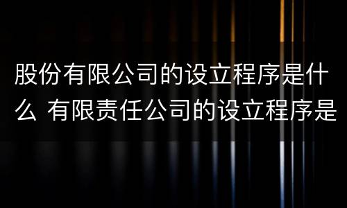 股份有限公司的设立程序是什么 有限责任公司的设立程序是什么