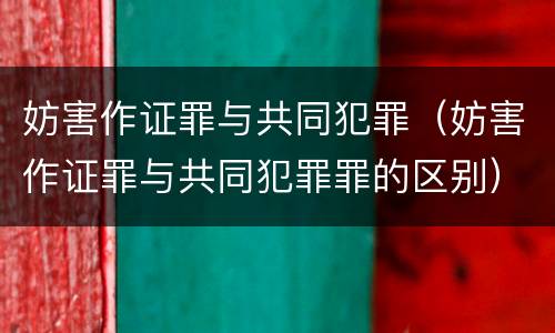 妨害作证罪与共同犯罪（妨害作证罪与共同犯罪罪的区别）