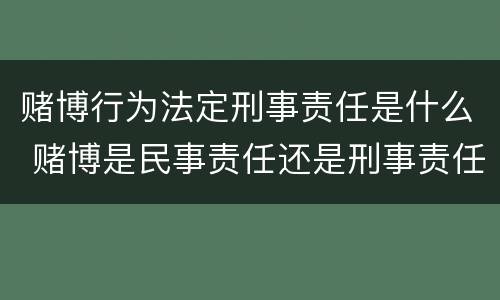 赌博行为法定刑事责任是什么 赌博是民事责任还是刑事责任