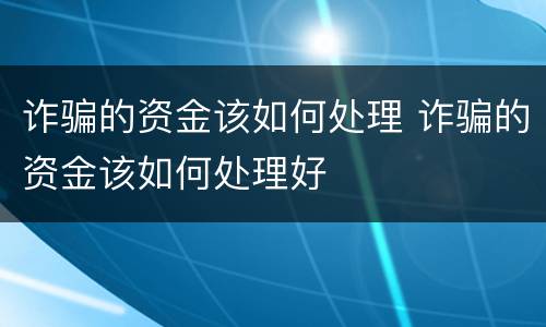 诈骗的资金该如何处理 诈骗的资金该如何处理好
