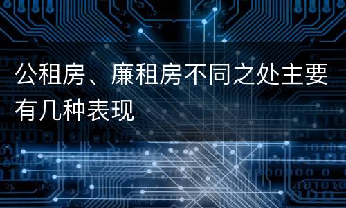公租房、廉租房不同之处主要有几种表现