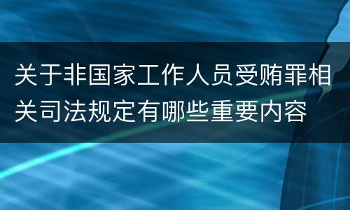 关于非国家工作人员受贿罪相关司法规定有哪些重要内容