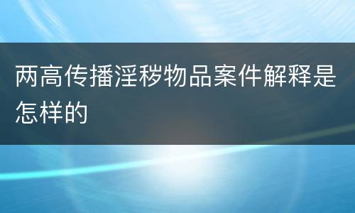 两高传播淫秽物品案件解释是怎样的