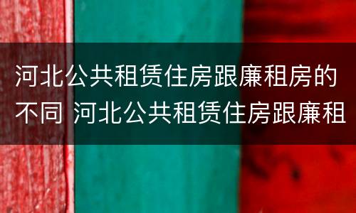 河北公共租赁住房跟廉租房的不同 河北公共租赁住房跟廉租房的不同之处