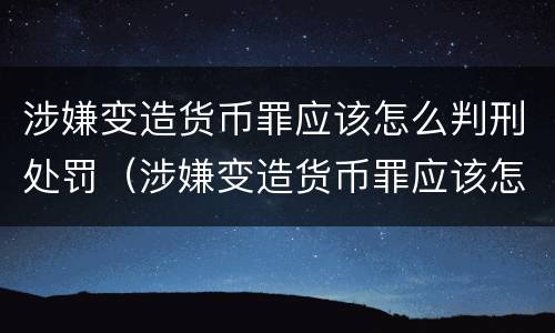 涉嫌变造货币罪应该怎么判刑处罚（涉嫌变造货币罪应该怎么判刑处罚多少钱）