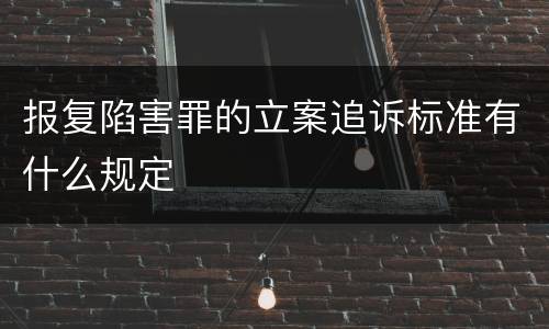 报复陷害罪的立案追诉标准有什么规定