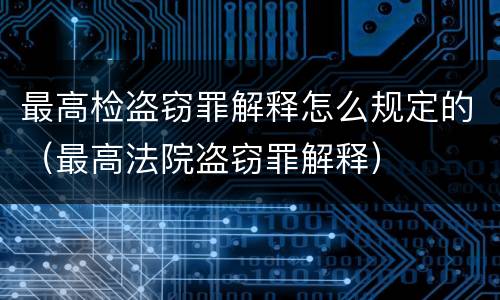 最高检盗窃罪解释怎么规定的（最高法院盗窃罪解释）