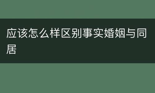 应该怎么样区别事实婚姻与同居