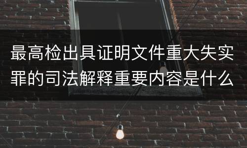 最高检出具证明文件重大失实罪的司法解释重要内容是什么