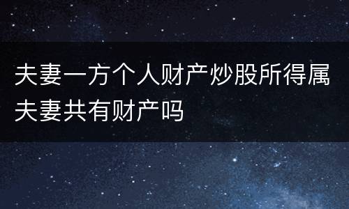 夫妻一方个人财产炒股所得属夫妻共有财产吗