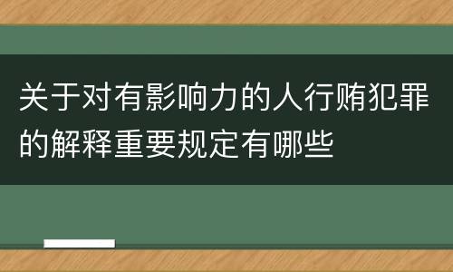 关于对有影响力的人行贿犯罪的解释重要规定有哪些