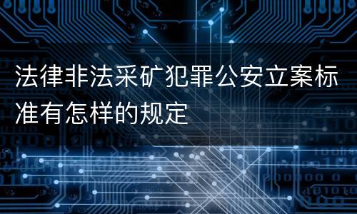 法律非法采矿犯罪公安立案标准有怎样的规定