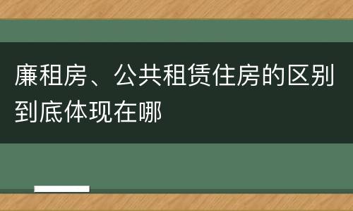 廉租房、公共租赁住房的区别到底体现在哪