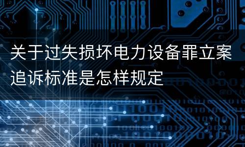 关于过失损坏电力设备罪立案追诉标准是怎样规定