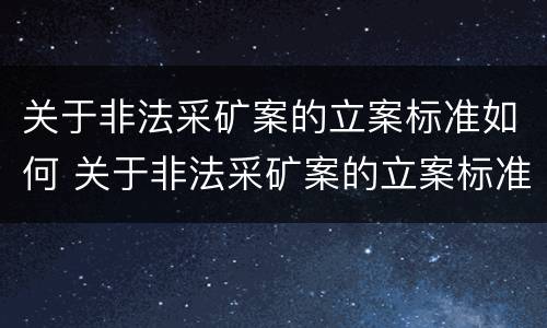 关于非法采矿案的立案标准如何 关于非法采矿案的立案标准如何确定