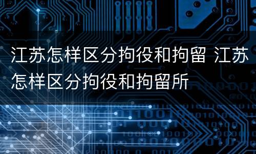 江苏怎样区分拘役和拘留 江苏怎样区分拘役和拘留所