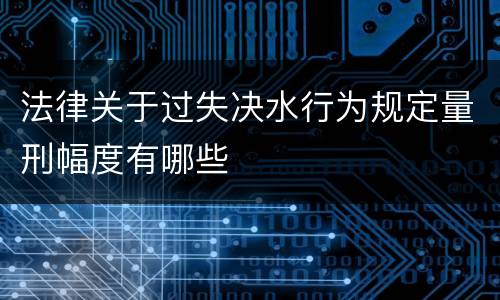 法律关于过失决水行为规定量刑幅度有哪些