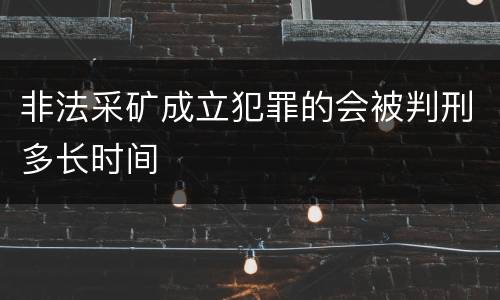 非法采矿成立犯罪的会被判刑多长时间