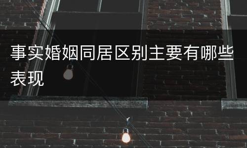 事实婚姻同居区别主要有哪些表现