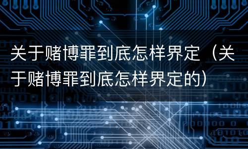 关于赌博罪到底怎样界定（关于赌博罪到底怎样界定的）