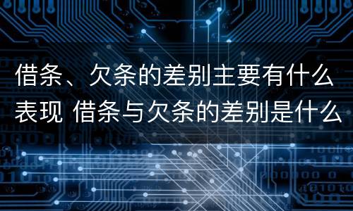 借条、欠条的差别主要有什么表现 借条与欠条的差别是什么