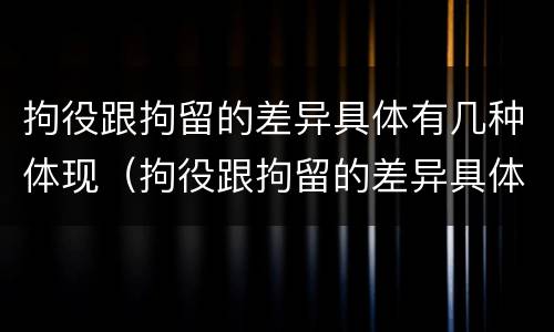 拘役跟拘留的差异具体有几种体现（拘役跟拘留的差异具体有几种体现形式）