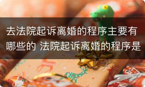 去法院起诉离婚的程序主要有哪些的 法院起诉离婚的程序是什么