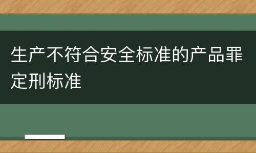 生产不符合安全标准的产品罪定刑标准