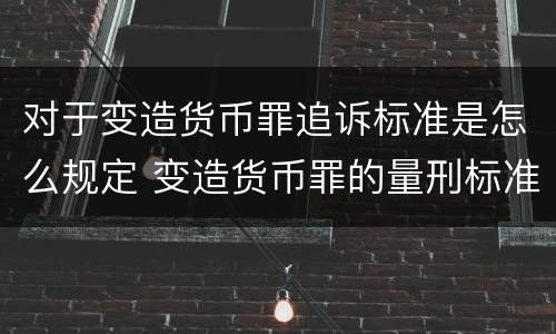 对于变造货币罪追诉标准是怎么规定 变造货币罪的量刑标准