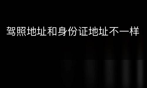 驾照地址和身份证地址不一样