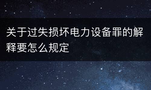 关于过失损坏电力设备罪的解释要怎么规定