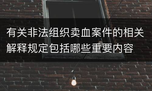 有关非法组织卖血案件的相关解释规定包括哪些重要内容