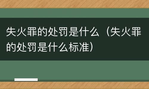 失火罪的处罚是什么（失火罪的处罚是什么标准）