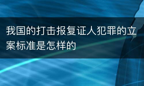 我国的打击报复证人犯罪的立案标准是怎样的