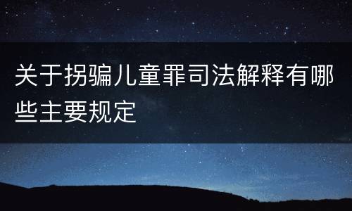 关于拐骗儿童罪司法解释有哪些主要规定