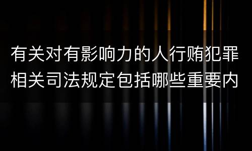 有关对有影响力的人行贿犯罪相关司法规定包括哪些重要内容