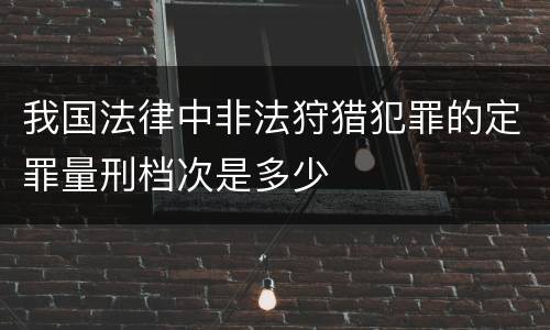 我国法律中非法狩猎犯罪的定罪量刑档次是多少