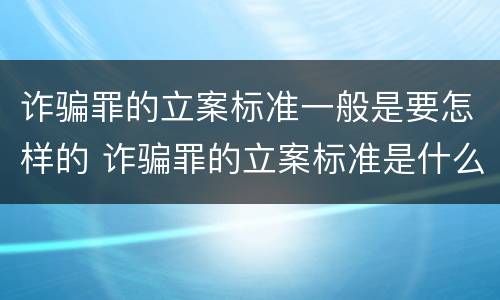 诈骗罪的立案标准一般是要怎样的 诈骗罪的立案标准是什么