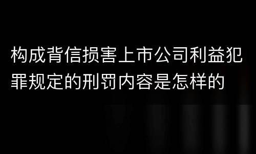 构成背信损害上市公司利益犯罪规定的刑罚内容是怎样的