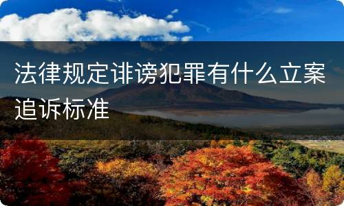 法律规定诽谤犯罪有什么立案追诉标准