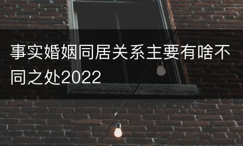 事实婚姻同居关系主要有啥不同之处2022