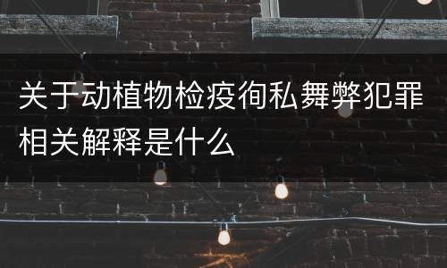 关于动植物检疫徇私舞弊犯罪相关解释是什么