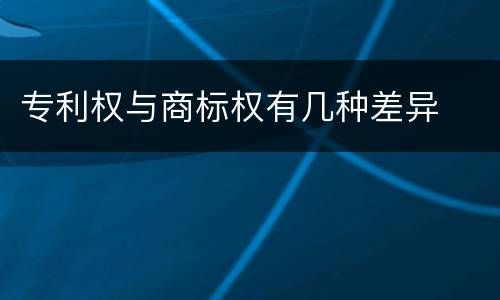专利权与商标权有几种差异