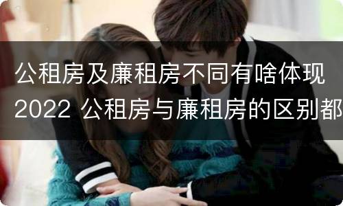 公租房及廉租房不同有啥体现2022 公租房与廉租房的区别都在此,别再搞错了!