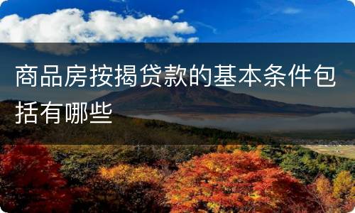 商品房按揭贷款的基本条件包括有哪些