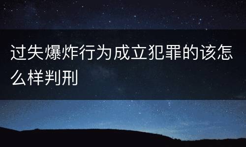 过失爆炸行为成立犯罪的该怎么样判刑