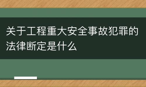 关于工程重大安全事故犯罪的法律断定是什么