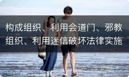 构成组织、利用会道门、邪教组织、利用迷信破坏法律实施罪怎么处罚