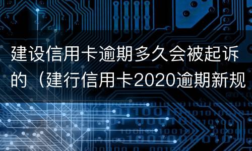 建设信用卡逾期多久会被起诉的（建行信用卡2020逾期新规）
