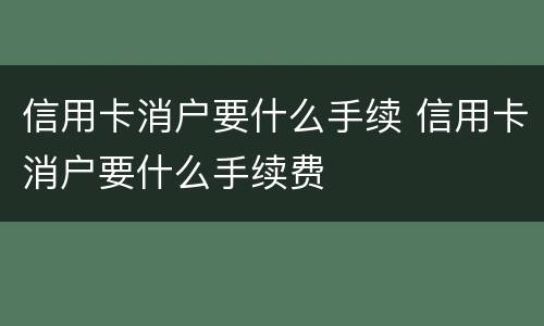 信用卡消户要什么手续 信用卡消户要什么手续费